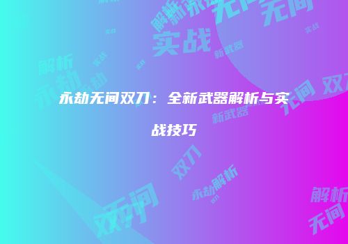 永劫无间双刀：全新武器解析与实战技巧