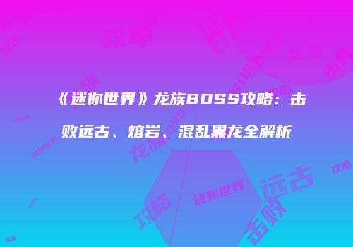 《迷你世界》龙族BOSS攻略：击败远古、熔岩、混乱黑龙全解析