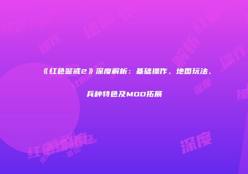 《红色警戒2》深度解析：基础操作、地图玩法、兵种特色及MOD拓展