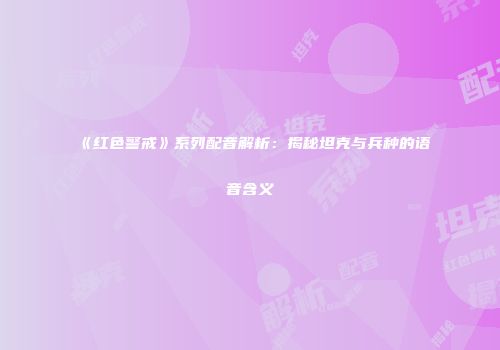 《红色警戒》系列配音解析：揭秘坦克与兵种的语音含义