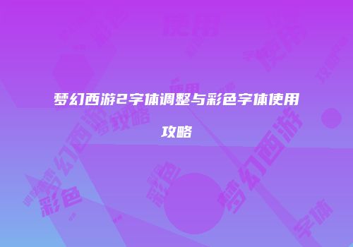 梦幻西游2字体调整与彩色字体使用攻略