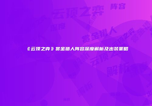 《云顶之弈》赏金猎人阵容深度解析及出装策略