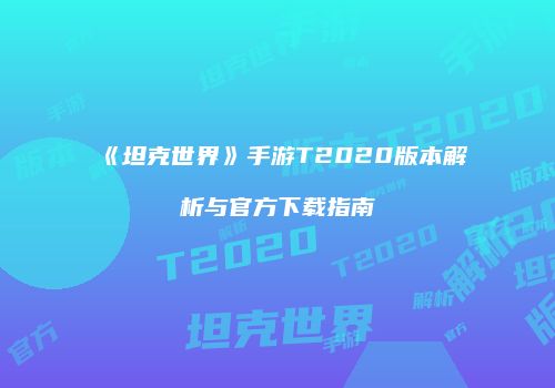 《坦克世界》手游T2020版本解析与官方下载指南