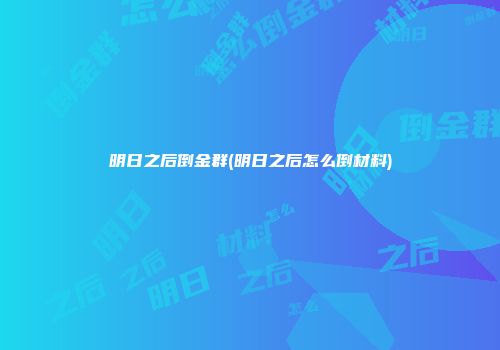 明日之后倒金群(明日之后怎么倒材料)