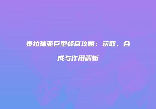 泰拉瑞亚巨型蜂窝攻略：获取、合成与作用解析