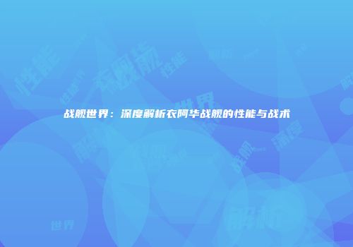 战舰世界：深度解析衣阿华战舰的性能与战术