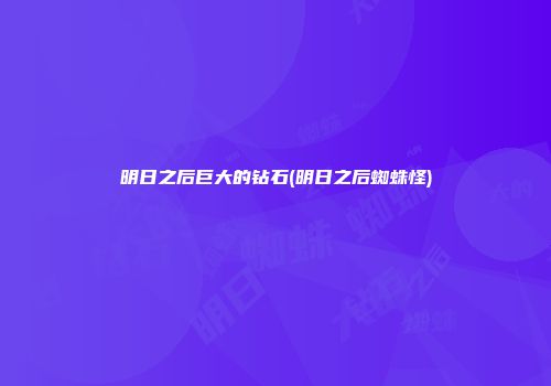 明日之后巨大的钻石(明日之后蜘蛛怪)