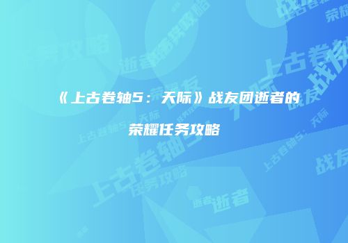 《上古卷轴5：天际》战友团逝者的荣耀任务攻略