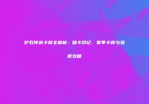 炉石传说卡背全解析：哈卡印记、赛季卡背与获取攻略