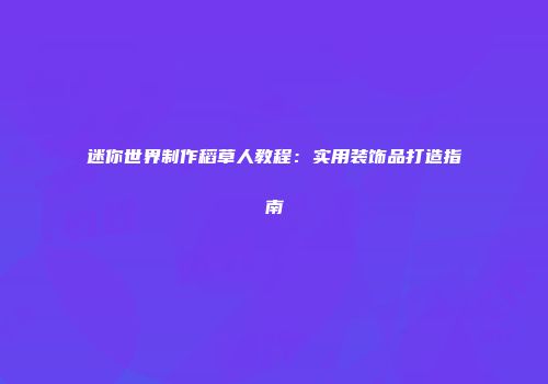 迷你世界制作稻草人教程：实用装饰品打造指南