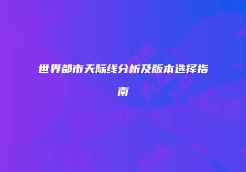 世界都市天际线分析及版本选择指南