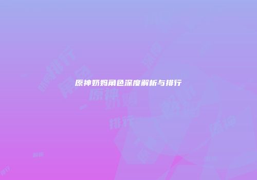 原神奶妈角色深度解析与排行