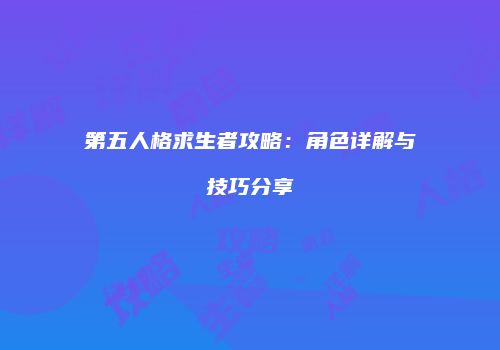 第五人格求生者攻略：角色详解与技巧分享