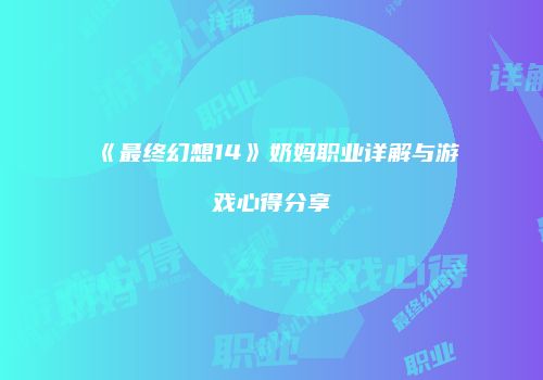 《最终幻想14》奶妈职业详解与游戏心得分享