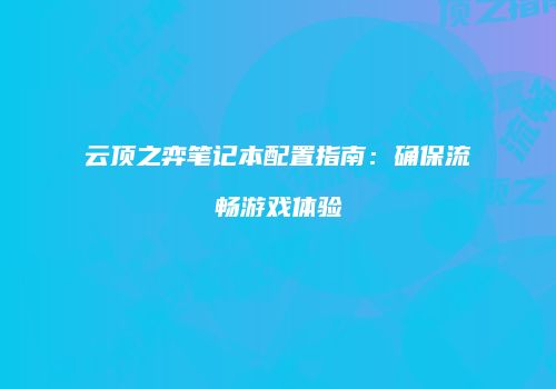 云顶之弈笔记本配置指南：确保流畅游戏体验