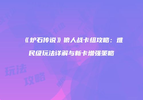 《炉石传说》狼人战卡组攻略：难民级玩法详解与新卡增强策略
