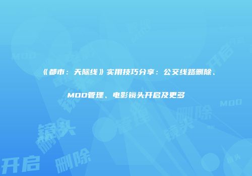 《都市：天际线》实用技巧分享：公交线路删除、MOD管理、电影镜头开启及更多
