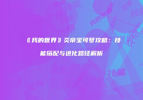 《我的世界》炎帝宝可梦攻略：技能搭配与进化路径解析