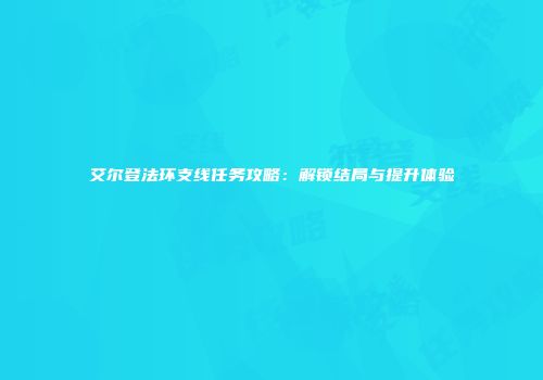 艾尔登法环支线任务攻略：解锁结局与提升体验