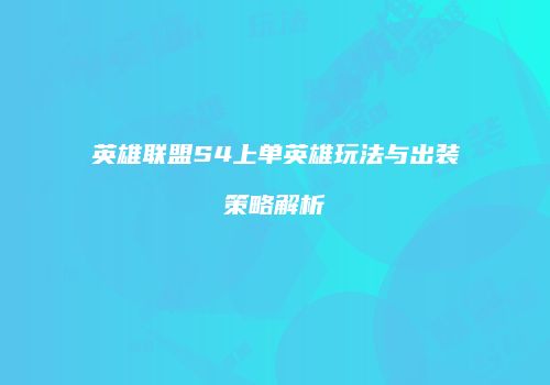 英雄联盟S4上单英雄玩法与出装策略解析