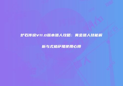 炉石传说V11.0版本猎人攻略：黄金猎人技能解析与尤格萨隆使用心得