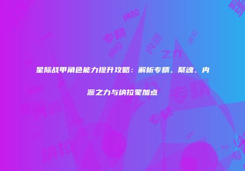星际战甲角色能力提升攻略：解析专精、聚魂、内源之力与纳拉蒙加点