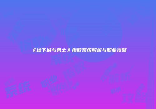 《地下城与勇士》指数系统解析与职业攻略