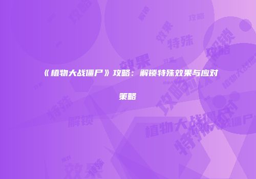 《植物大战僵尸》攻略：解锁特殊效果与应对策略