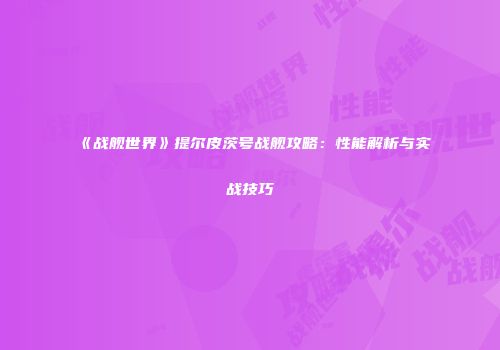 《战舰世界》提尔皮茨号战舰攻略：性能解析与实战技巧
