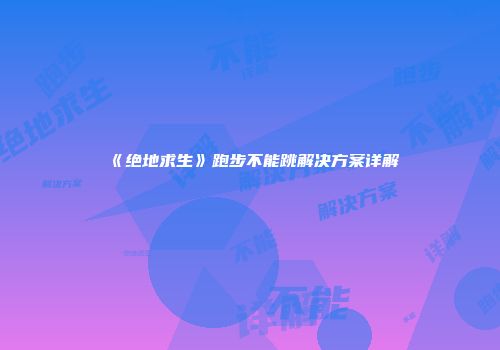 《绝地求生》跑步不能跳解决方案详解