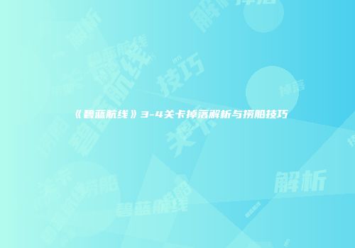 《碧蓝航线》3-4关卡掉落解析与捞船技巧