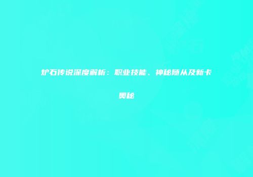 炉石传说深度解析：职业技能、神秘随从及新卡奥秘