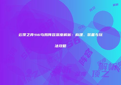 云顶之弈S6乌鸦阵容深度解析：构建、装备与玩法攻略
