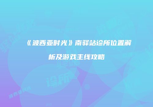 《波西亚时光》南驿站诊所位置解析及游戏主线攻略