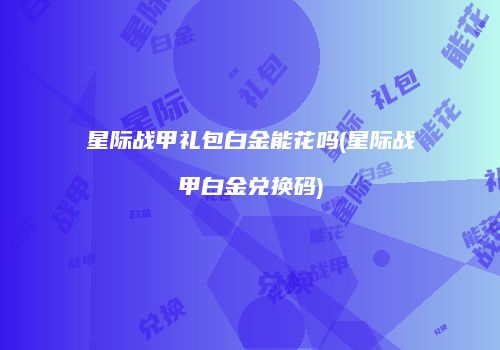 星际战甲礼包白金能花吗(星际战甲白金兑换码)