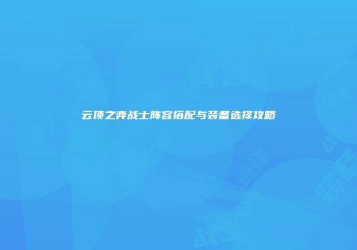 云顶之弈战士阵容搭配与装备选择攻略