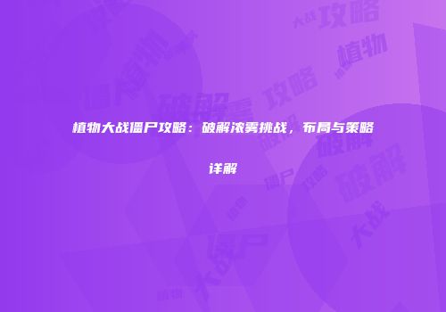 植物大战僵尸攻略：破解浓雾挑战，布局与策略详解