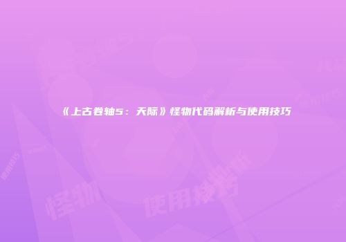 《上古卷轴5：天际》怪物代码解析与使用技巧