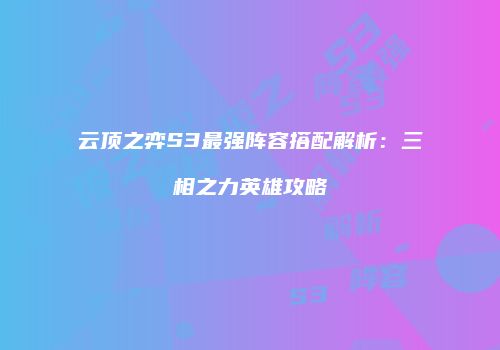 云顶之弈S3最强阵容搭配解析：三相之力英雄攻略