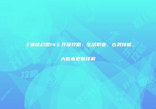 《最终幻想14》升级攻略：生活职业、古武技能、大版本更新详解