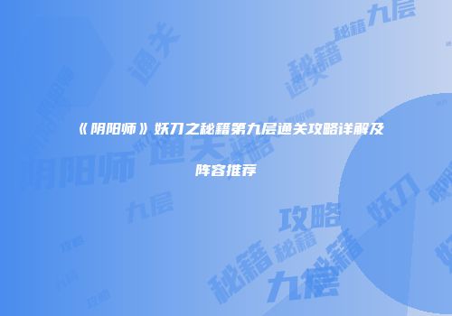 《阴阳师》妖刀之秘籍第九层通关攻略详解及阵容推荐