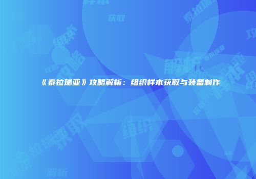 《泰拉瑞亚》攻略解析：组织样本获取与装备制作