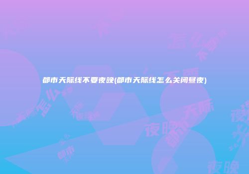 都市天际线不要夜晚(都市天际线怎么关闭昼夜)