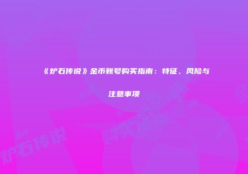 《炉石传说》金币账号购买指南：特征、风险与注意事项