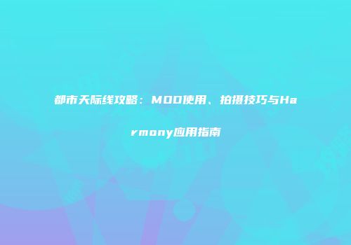 都市天际线攻略：MOD使用、拍摄技巧与Harmony应用指南