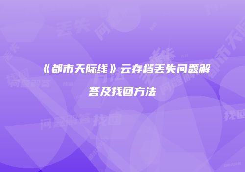 《都市天际线》云存档丢失问题解答及找回方法