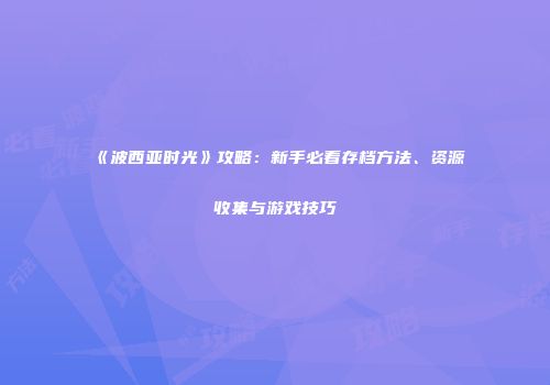 《波西亚时光》攻略：新手必看存档方法、资源收集与游戏技巧