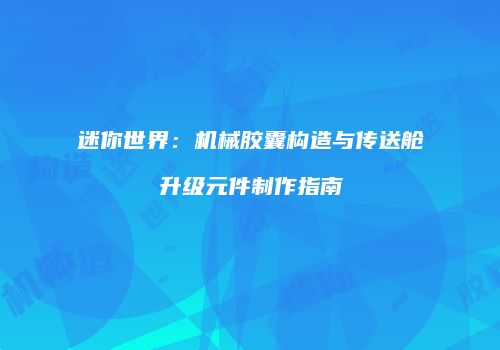 迷你世界：机械胶囊构造与传送舱升级元件制作指南
