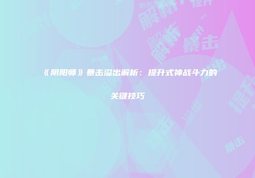 《阴阳师》暴击溢出解析：提升式神战斗力的关键技巧