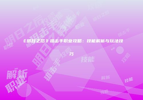 《明日之后》狙击手职业攻略：技能解析与玩法技巧